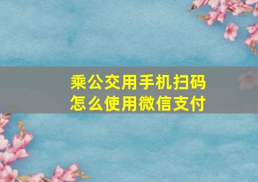 乘公交用手机扫码怎么使用微信支付