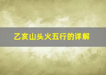 乙亥山头火五行的详解