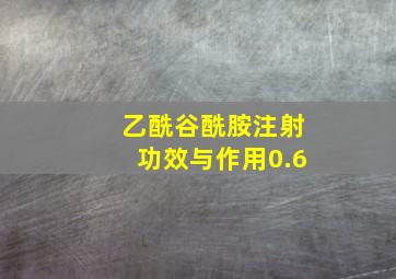 乙酰谷酰胺注射功效与作用0.6