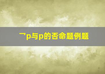 乛p与p的否命题例题