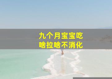 九个月宝宝吃啥拉啥不消化