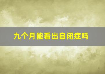 九个月能看出自闭症吗