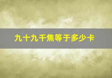 九十九千焦等于多少卡