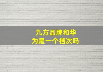 九方品牌和华为是一个档次吗