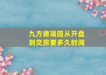 九方德瑞园从开盘到交房要多久时间