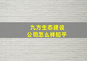 九方生态建设公司怎么样知乎