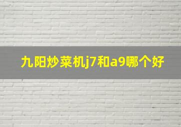 九阳炒菜机j7和a9哪个好