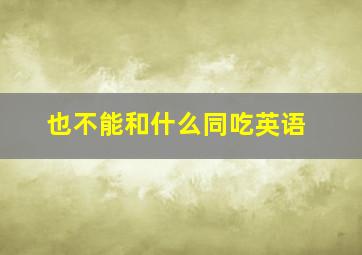 也不能和什么同吃英语