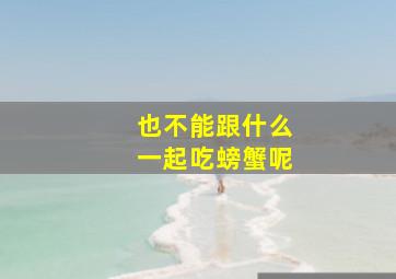 也不能跟什么一起吃螃蟹呢