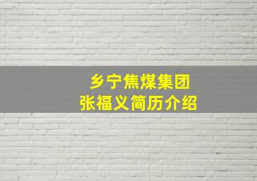 乡宁焦煤集团张福义简历介绍