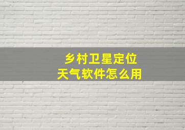 乡村卫星定位天气软件怎么用