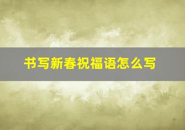 书写新春祝福语怎么写