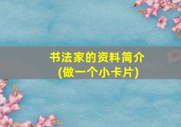 书法家的资料简介(做一个小卡片)