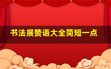 书法展赞语大全简短一点