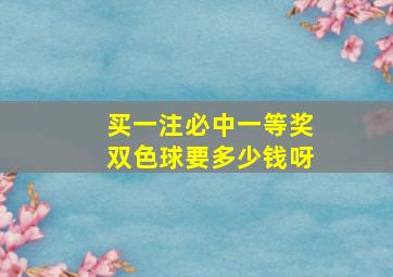 买一注必中一等奖双色球要多少钱呀