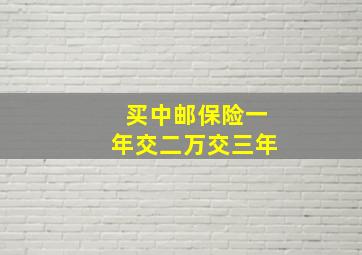 买中邮保险一年交二万交三年