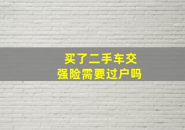 买了二手车交强险需要过户吗