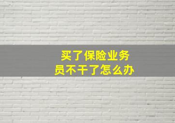 买了保险业务员不干了怎么办