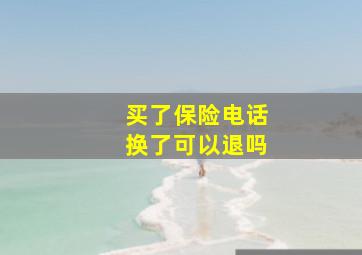 买了保险电话换了可以退吗