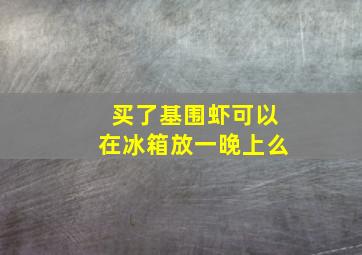 买了基围虾可以在冰箱放一晚上么