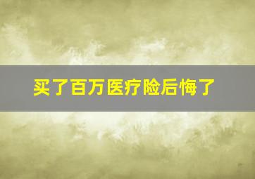 买了百万医疗险后悔了