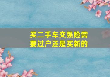 买二手车交强险需要过户还是买新的