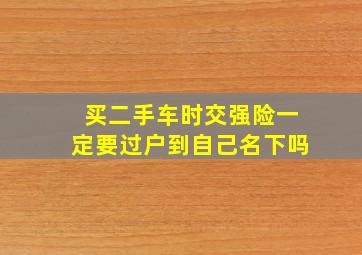 买二手车时交强险一定要过户到自己名下吗