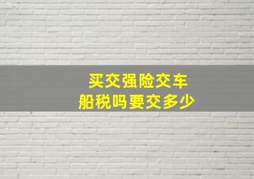 买交强险交车船税吗要交多少