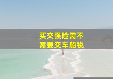 买交强险需不需要交车船税