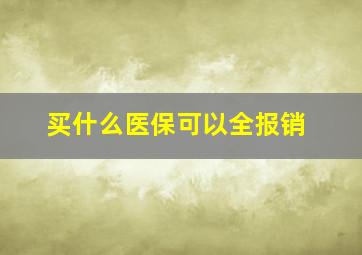 买什么医保可以全报销