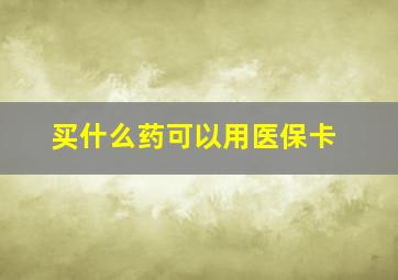 买什么药可以用医保卡