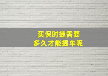 买保时捷需要多久才能提车呢