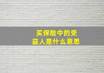 买保险中的受益人是什么意思