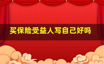 买保险受益人写自己好吗