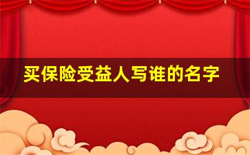 买保险受益人写谁的名字