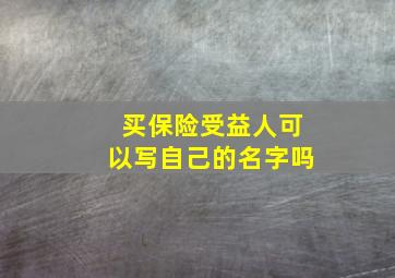 买保险受益人可以写自己的名字吗