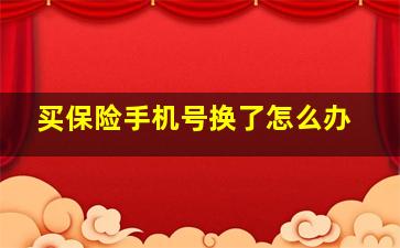 买保险手机号换了怎么办