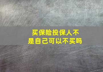 买保险投保人不是自己可以不买吗