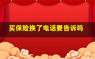 买保险换了电话要告诉吗