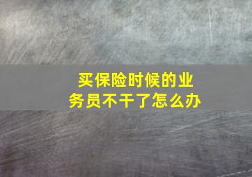 买保险时候的业务员不干了怎么办