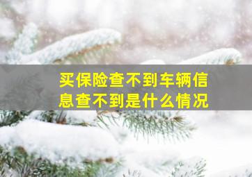 买保险查不到车辆信息查不到是什么情况