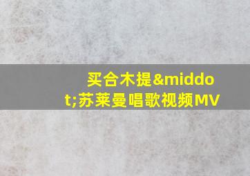 买合木提·苏莱曼唱歌视频MV