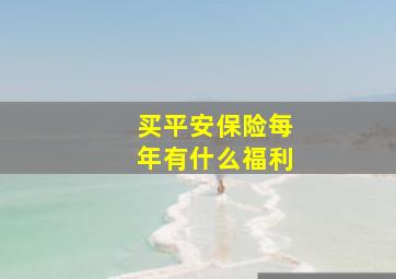 买平安保险每年有什么福利