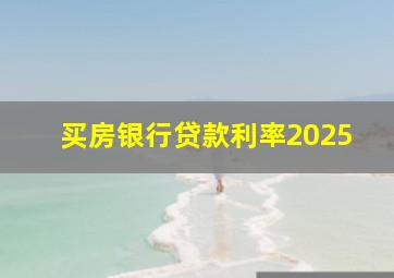 买房银行贷款利率2025