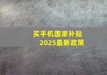 买手机国家补贴2025最新政策