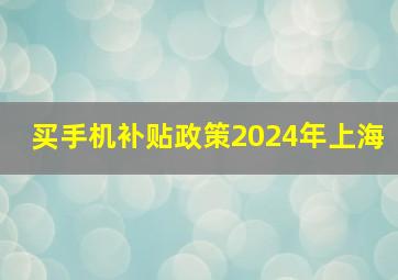 买手机补贴政策2024年上海