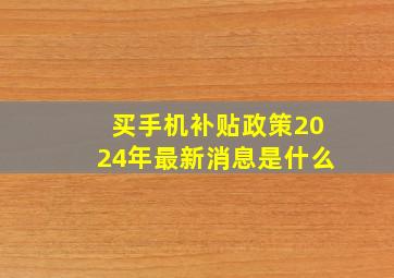 买手机补贴政策2024年最新消息是什么