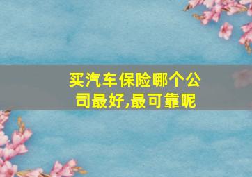 买汽车保险哪个公司最好,最可靠呢