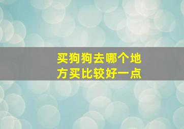 买狗狗去哪个地方买比较好一点