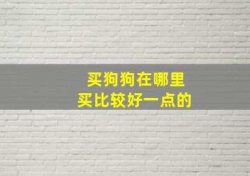 买狗狗在哪里买比较好一点的